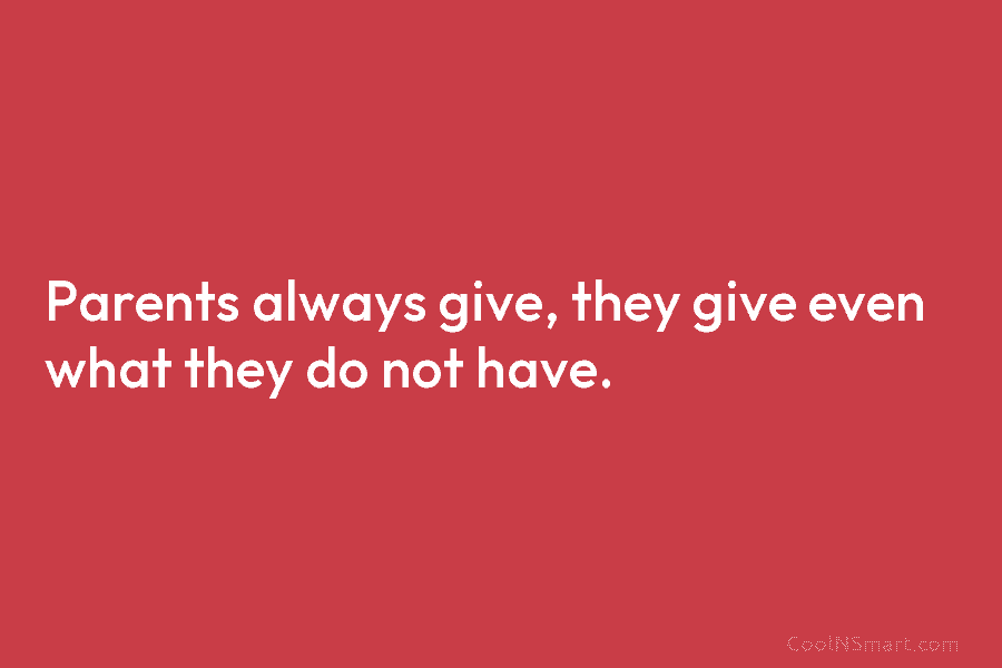 Parents always give, they give even what they do not have.