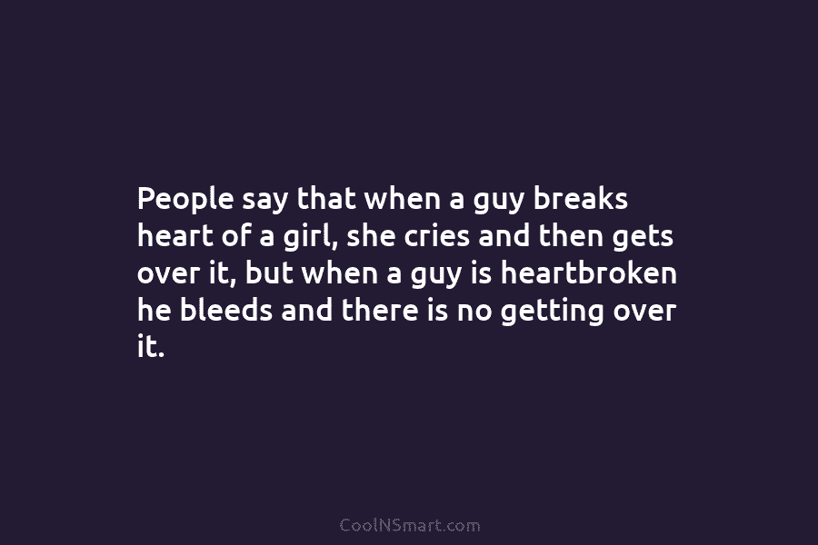 People say that when a guy breaks heart of a girl, she cries and then...