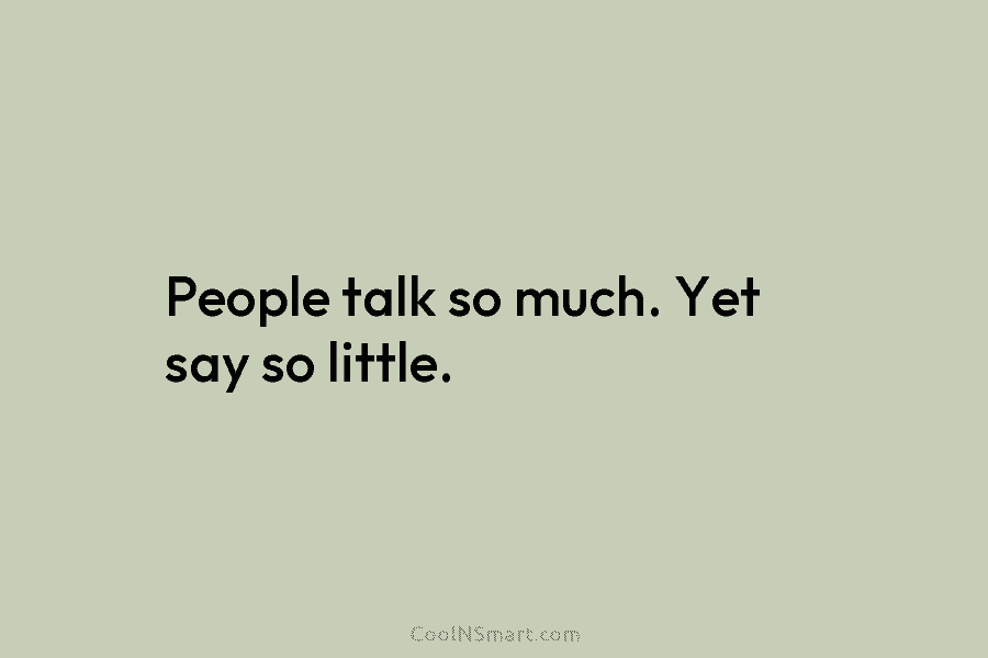 People talk so much. Yet say so little.