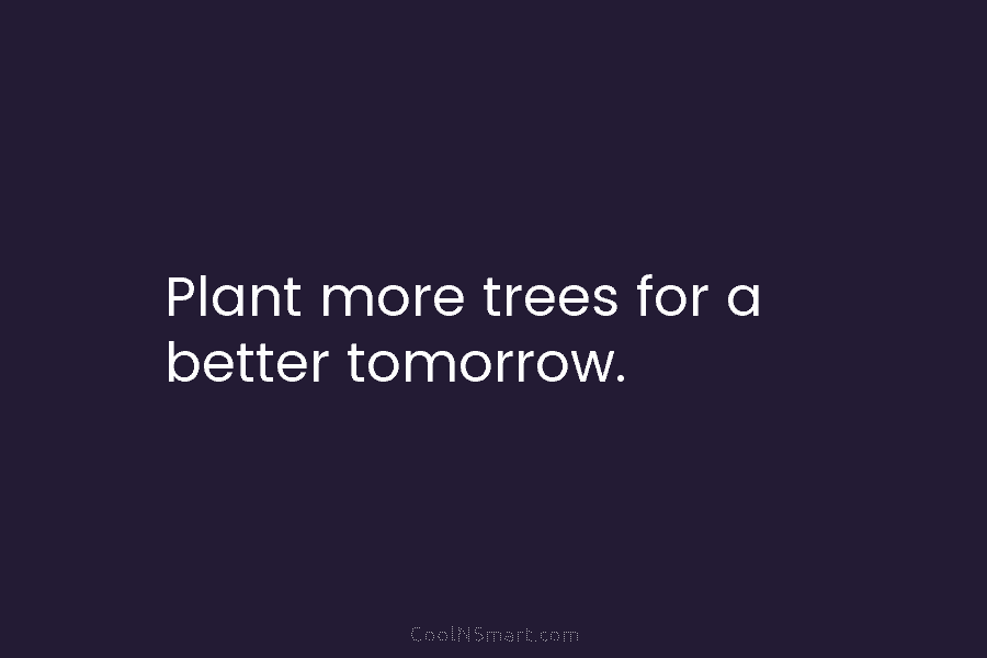 Plant more trees for a better tomorrow.