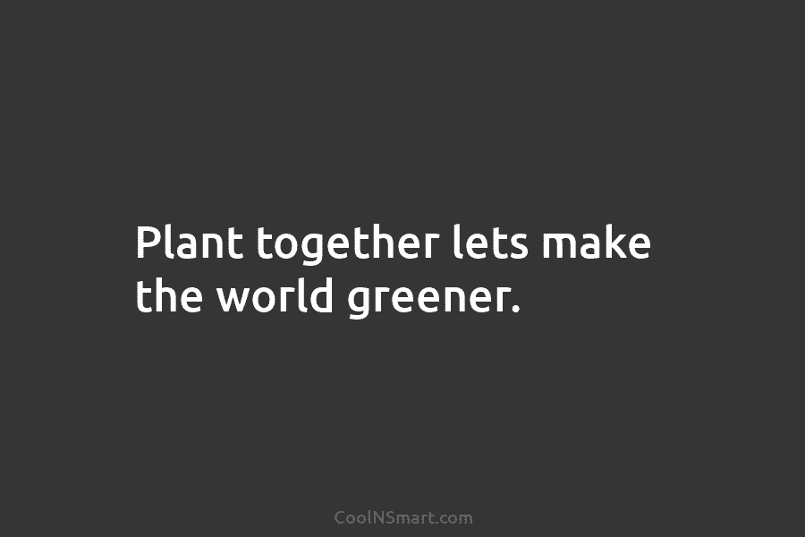 Plant together lets make the world greener.