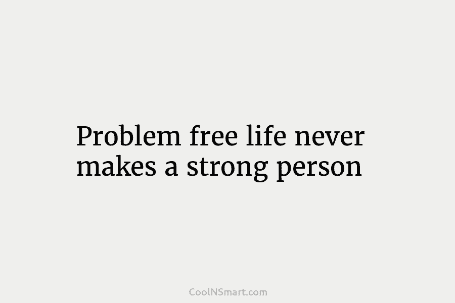 Problem free life never makes a strong person