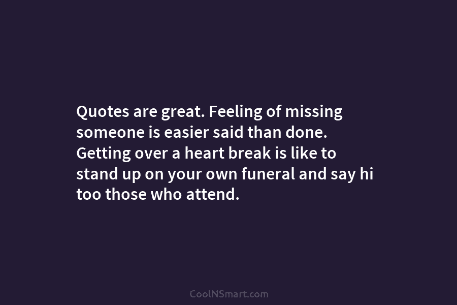 Quotes are great. Feeling of missing someone is easier said than done. Getting over a...