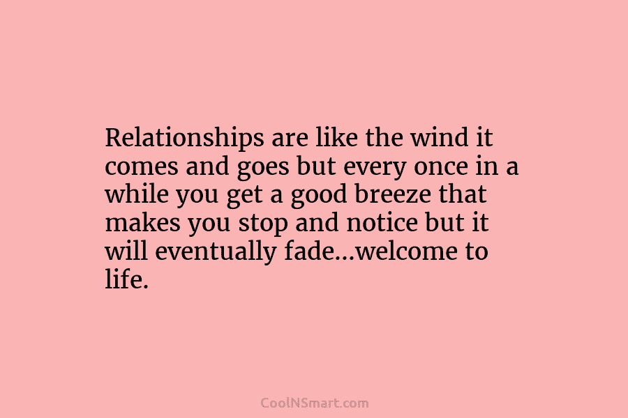 Relationships are like the wind it comes and goes but every once in a while...