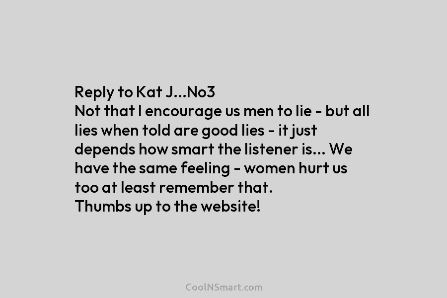 Reply to Kat J…No3 Not that I encourage us men to lie – but all lies when told are good...