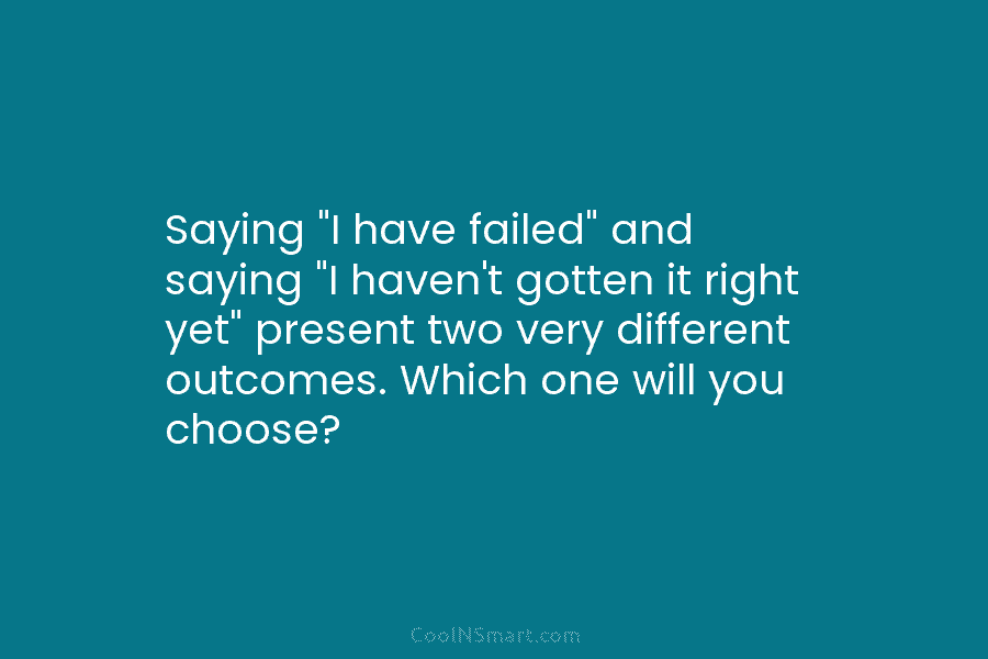 Saying “I have failed” and saying “I haven’t gotten it right yet” present two very...