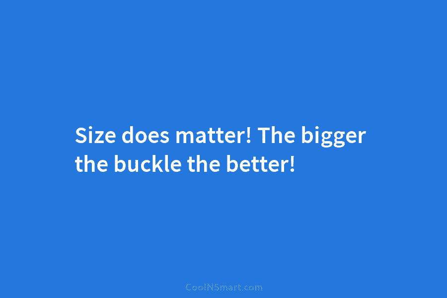 Size does matter! The bigger the buckle the better!