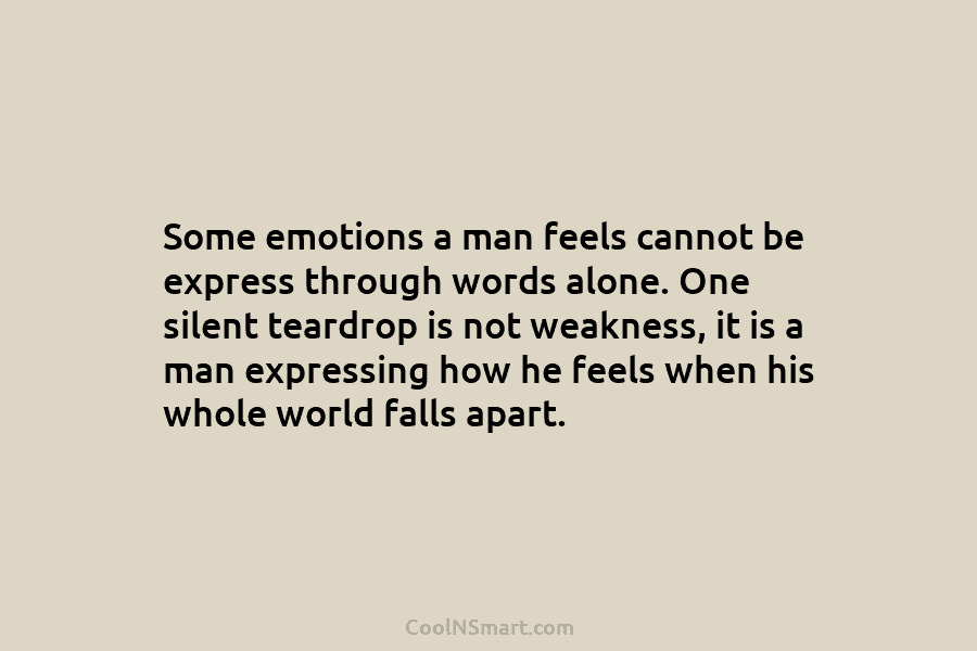 Some emotions a man feels cannot be express through words alone. One silent teardrop is not weakness, it is a...