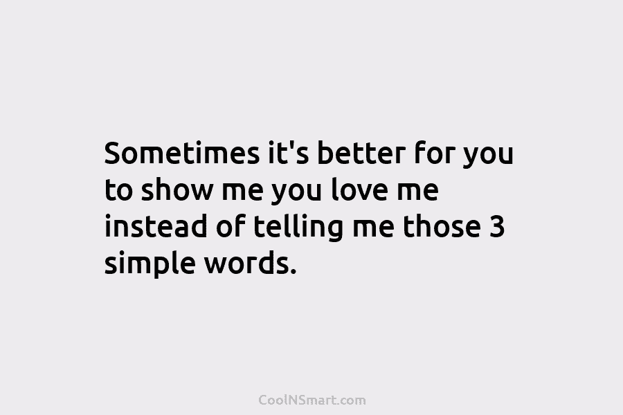 Sometimes it’s better for you to show me you love me instead of telling me...