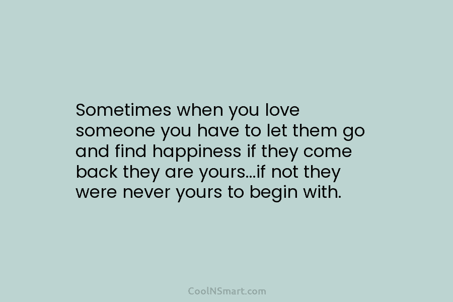 Sometimes when you love someone you have to let them go and find happiness if...