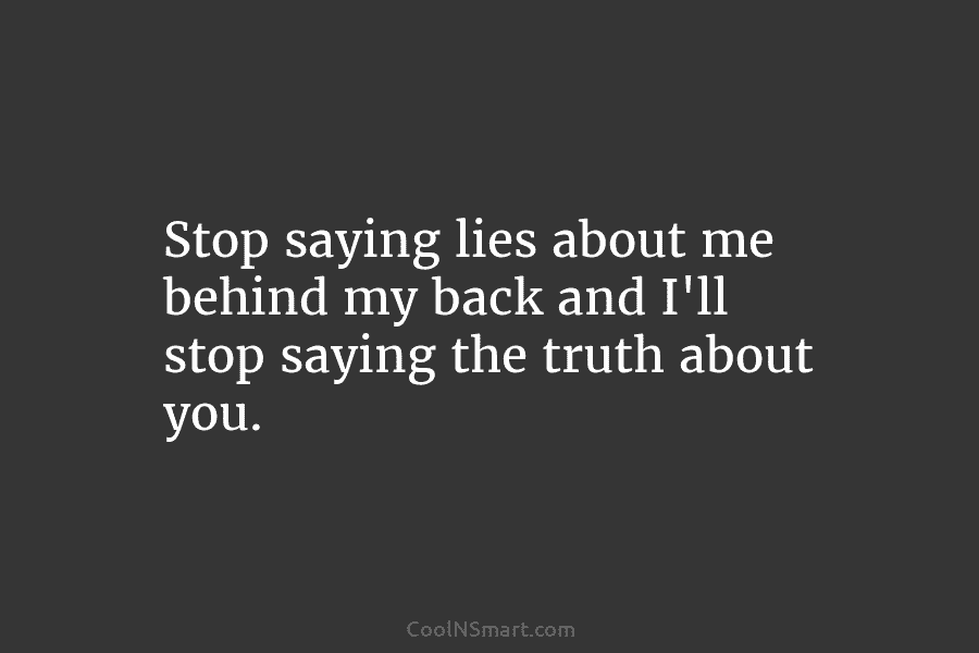 Stop saying lies about me behind my back and I’ll stop saying the truth about...