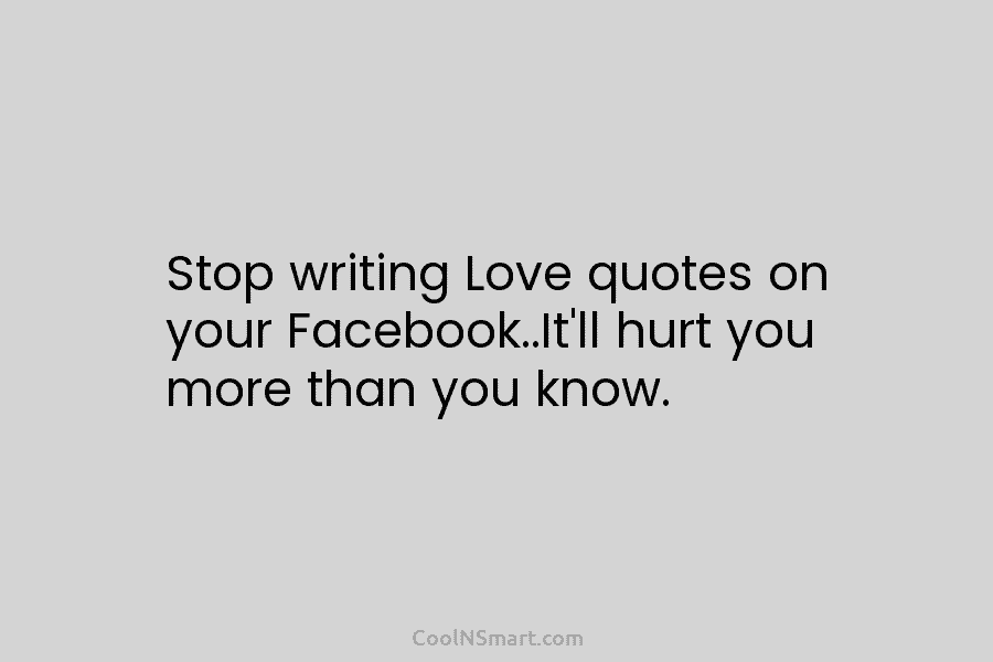 Stop writing Love quotes on your Facebook..It’ll hurt you more than you know.