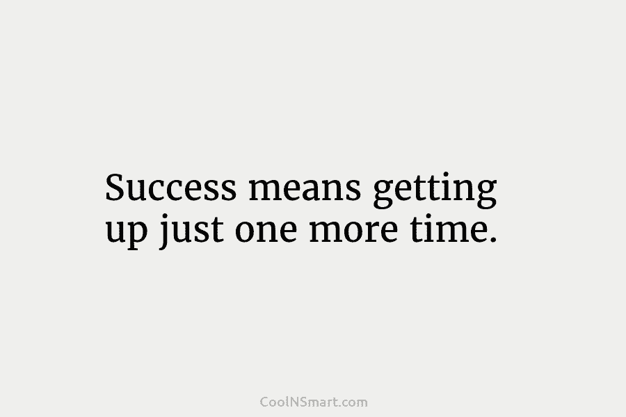Success means getting up just one more time.