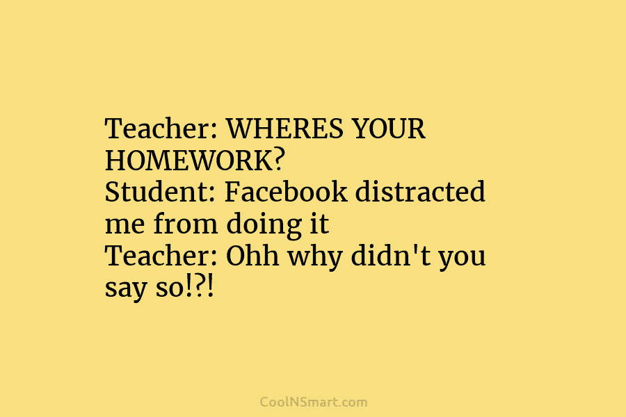 Teacher: WHERES YOUR HOMEWORK? Student: Facebook distracted me from doing it Teacher: Ohh why didn’t...