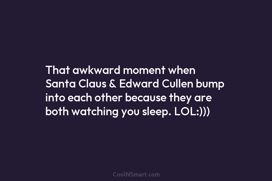 That awkward moment when Santa Claus & Edward Cullen bump into each other because they are both watching you sleep....