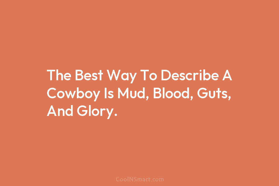 The Best Way To Describe A Cowboy Is Mud, Blood, Guts, And Glory.
