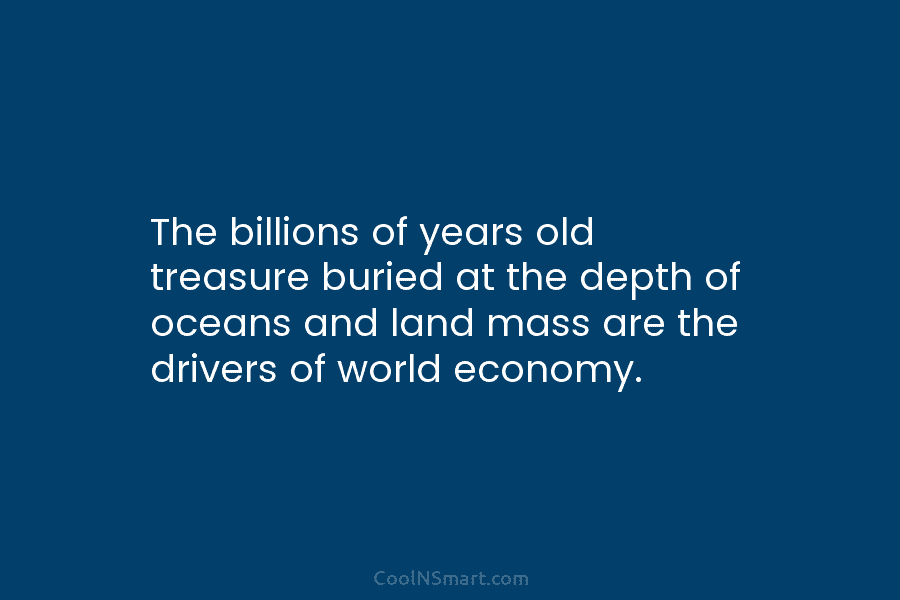 The billions of years old treasure buried at the depth of oceans and land mass are the drivers of world...