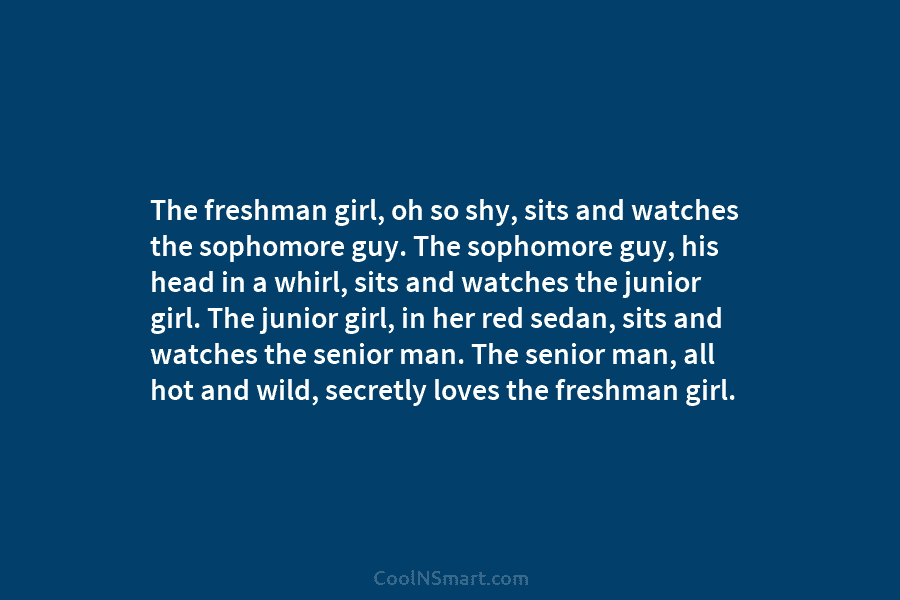 The freshman girl, oh so shy, sits and watches the sophomore guy. The sophomore guy,...