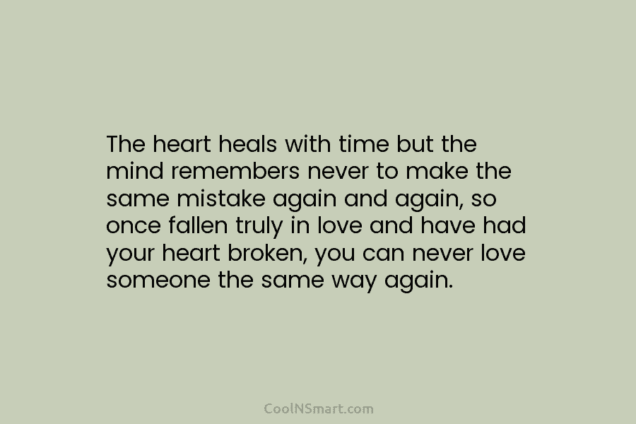 The heart heals with time but the mind remembers never to make the same mistake again and again, so once...