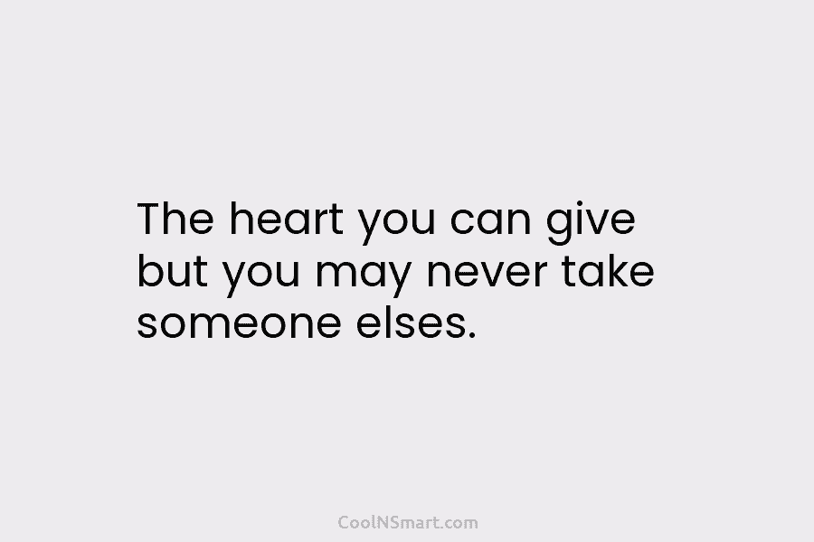 The heart you can give but you may never take someone elses.