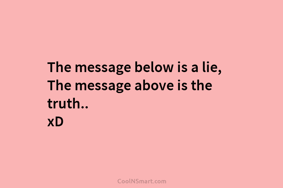 The message below is a lie, The message above is the truth.. xD