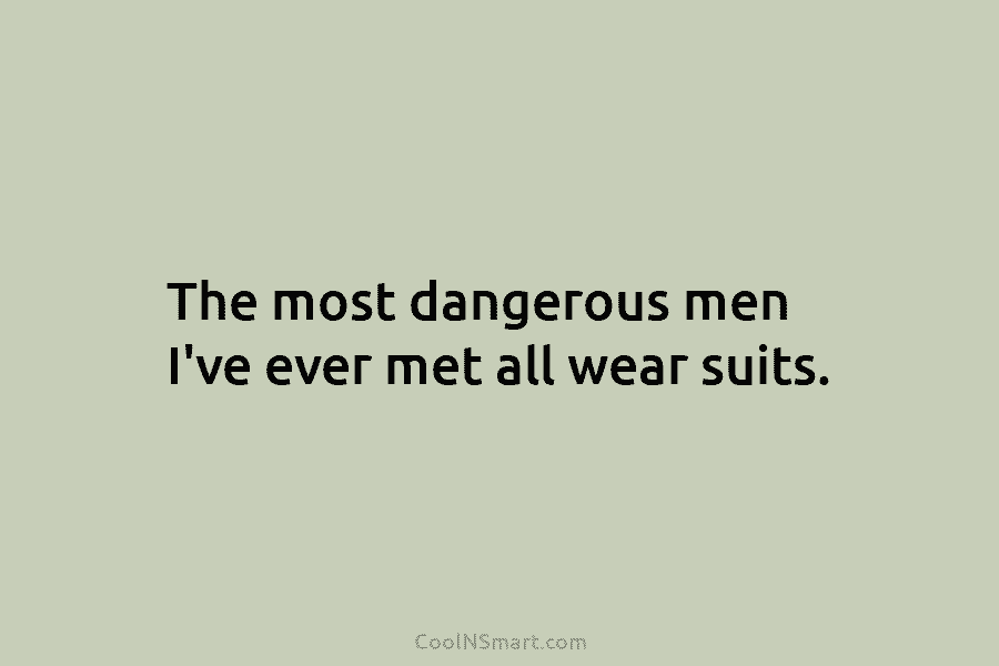 The most dangerous men I’ve ever met all wear suits.