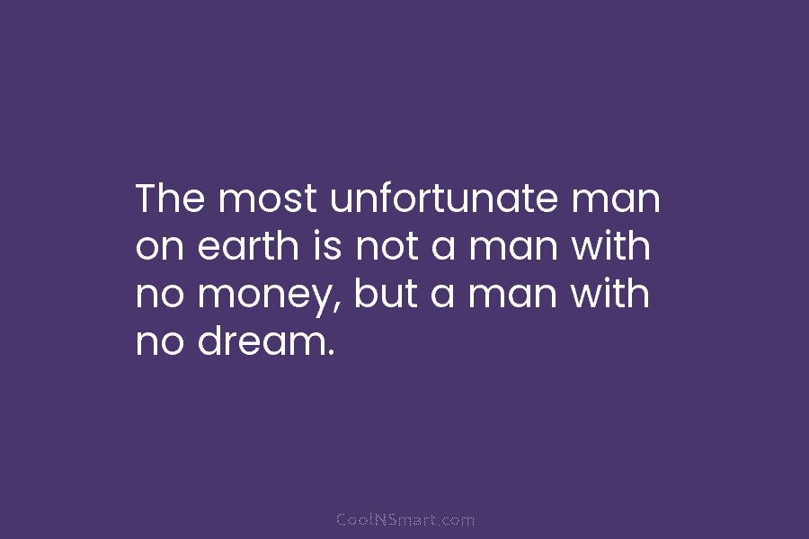 The most unfortunate man on earth is not a man with no money, but a...