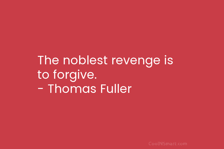 The noblest revenge is to forgive. – Thomas Fuller