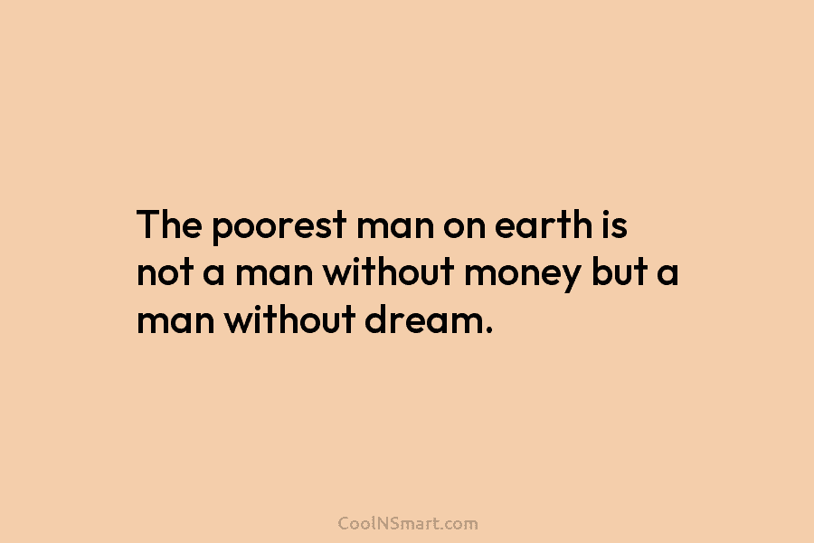 The poorest man on earth is not a man without money but a man without...