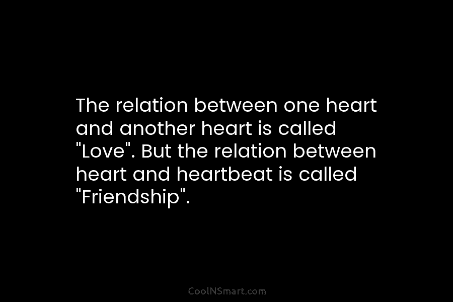 The relation between one heart and another heart is called “Love”. But the relation between heart and heartbeat is called...