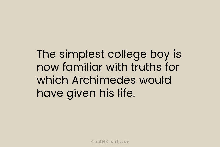 The simplest college boy is now familiar with truths for which Archimedes would have given...