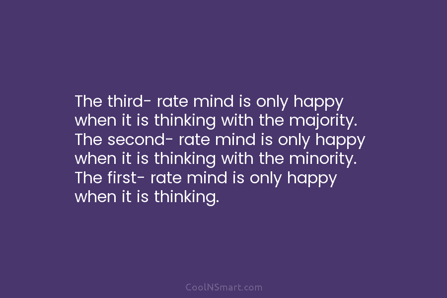 The third- rate mind is only happy when it is thinking with the majority. The second- rate mind is only...