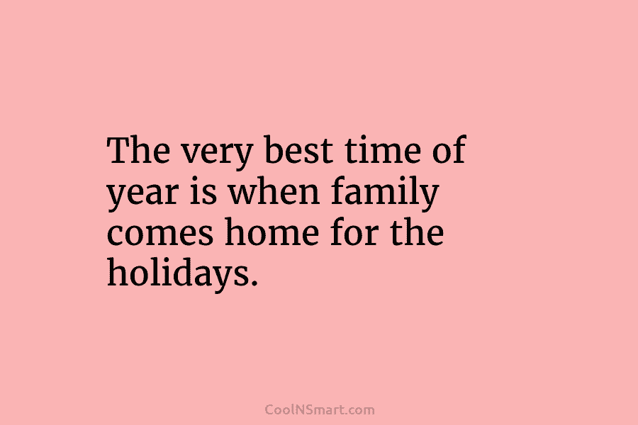 The very best time of year is when family comes home for the holidays.