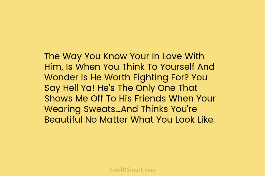 The Way You Know Your In Love With Him, Is When You Think To Yourself And Wonder Is He Worth...