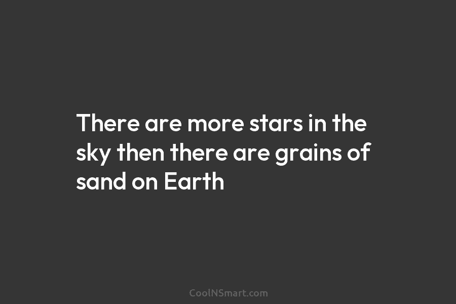 There are more stars in the sky then there are grains of sand on Earth
