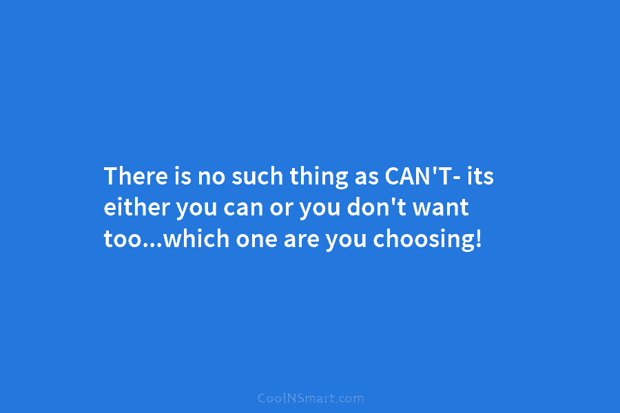 There is no such thing as CAN’T- its either you can or you don’t want...