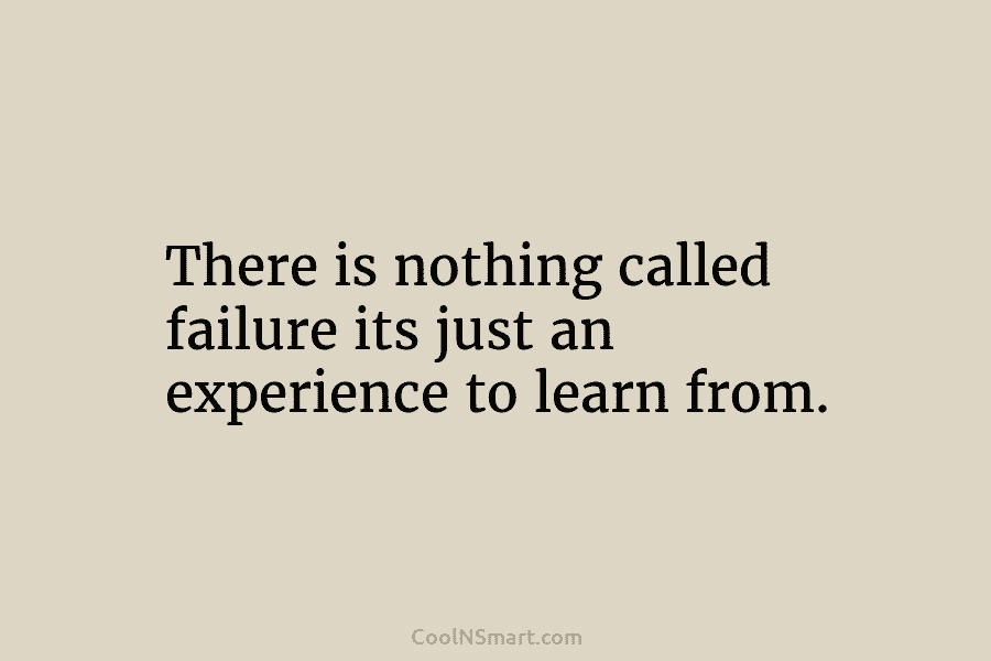 There is nothing called failure its just an experience to learn from.