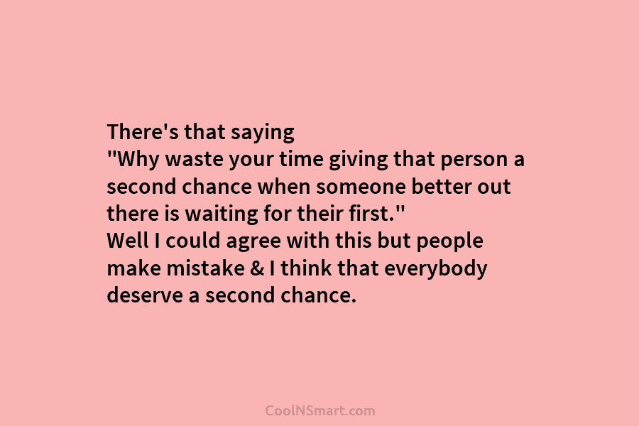 There’s that saying “Why waste your time giving that person a second chance when someone better out there is waiting...