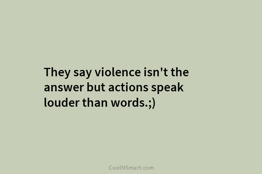 They say violence isn’t the answer but actions speak louder than words.;)