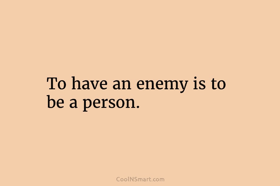 To have an enemy is to be a person.