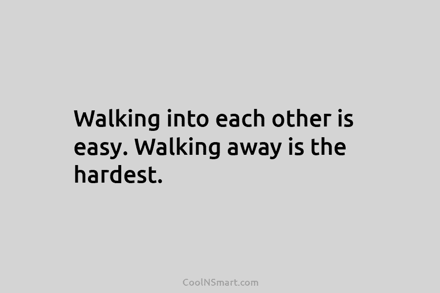 Walking into each other is easy. Walking away is the hardest.