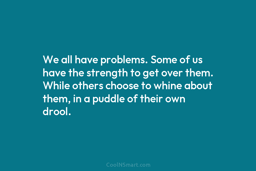 We all have problems. Some of us have the strength to get over them. While...