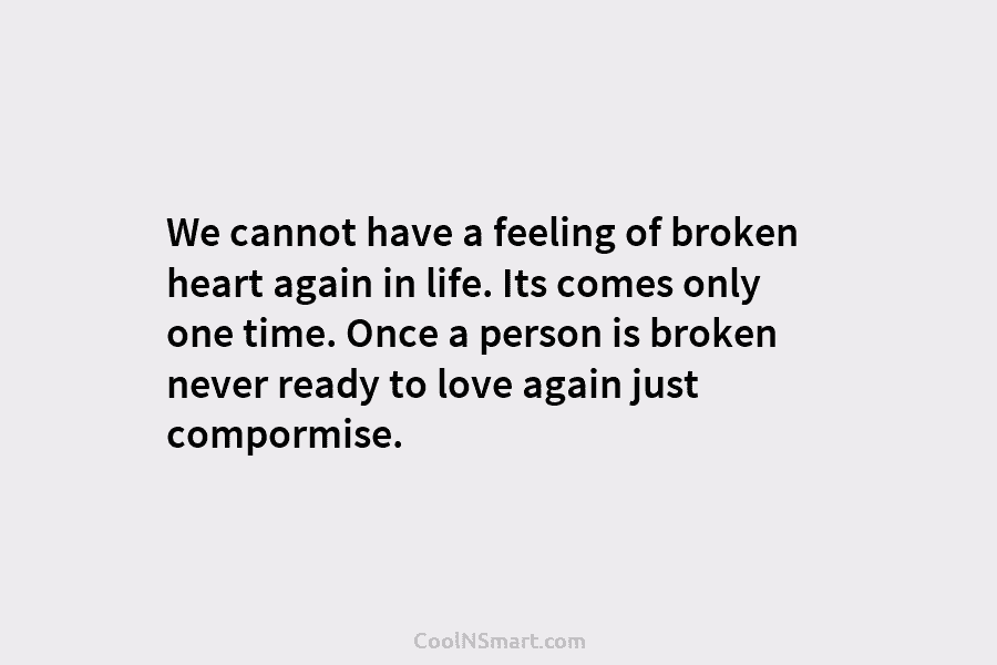 We cannot have a feeling of broken heart again in life. Its comes only one time. Once a person is...
