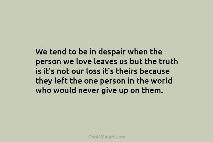 We tend to be in despair when the person we love leaves us but the truth is it’s not our...