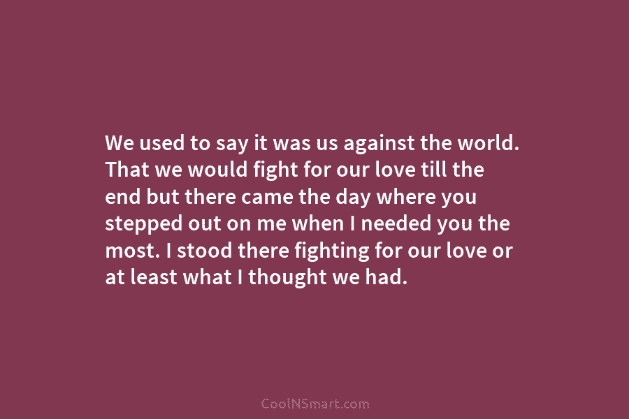 We used to say it was us against the world. That we would fight for...