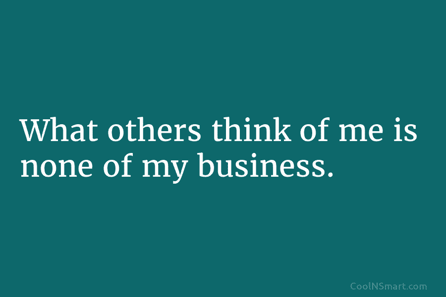 What others think of me is none of my business.