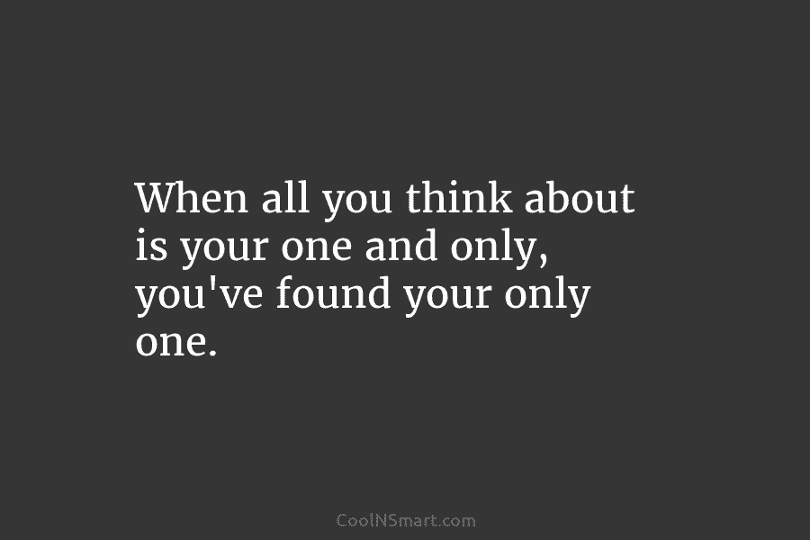When all you think about is your one and only, you’ve found your only one.