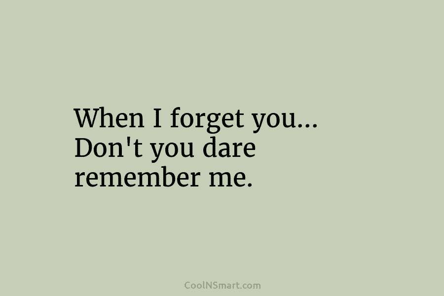When I forget you… Don’t you dare remember me.
