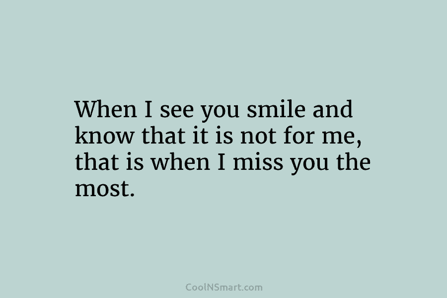 When I see you smile and know that it is not for me, that is...