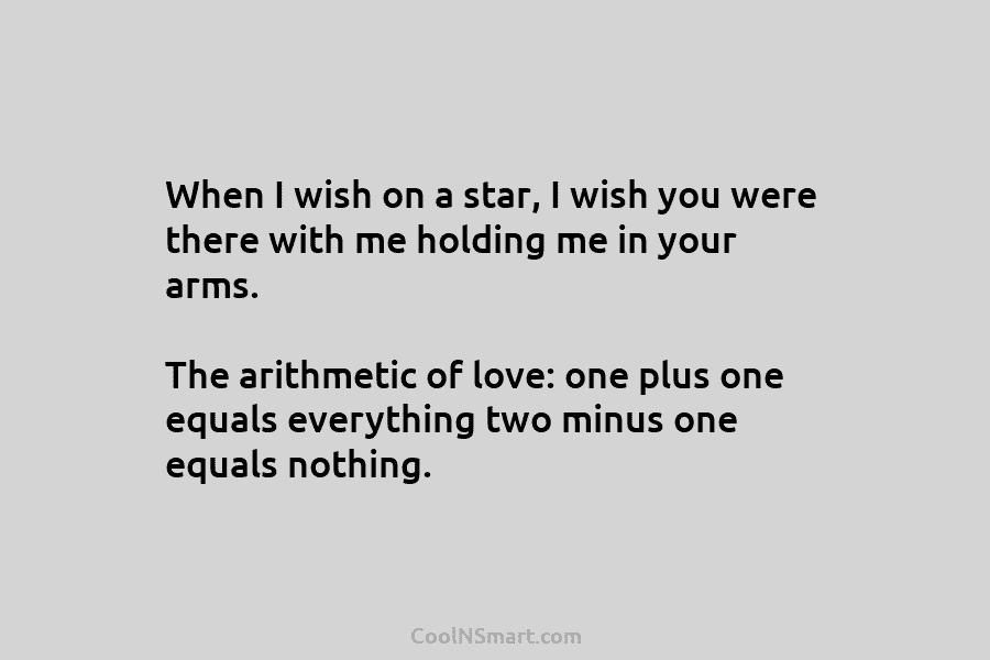 When I wish on a star, I wish you were there with me holding me in your arms. The arithmetic...